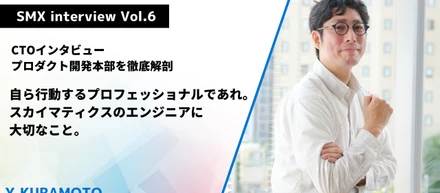 【CTOインタビュー／プロダクト開発本部を徹底解剖】自ら行動するプロフェッショナルであれ。スカイマティクスのエンジニアに大切なこと