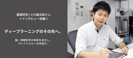 ディープラーニングのその先へ。脳・神経科学の知見を活かし、ブレイクスルーを目指す。＜小川雄太郎さんインタビュー・前編＞