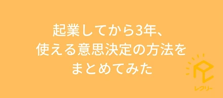 起業してから3年、使える意思決定の方法をまとめてみた