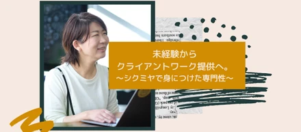 未経験からクライアントワーク提供へ～シクミヤで身につけた専門性～