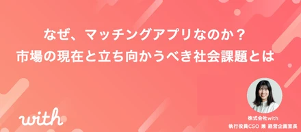なぜ、マッチングアプリなのか？市場の現在と立ち向かうべき社会課題とは