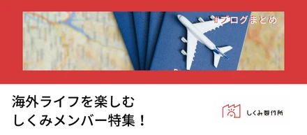 【ブログまとめ】海外ライフを楽しむしくみメンバー特集！