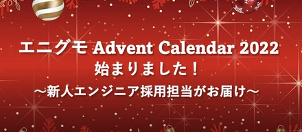 エニグモ Advent Calendar 2022始まりました！～新人エンジニア採用担当がお届け～