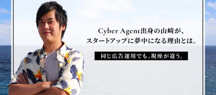 サイバーエージェント出身の山崎が、スタートアップに夢中になる理由とは。