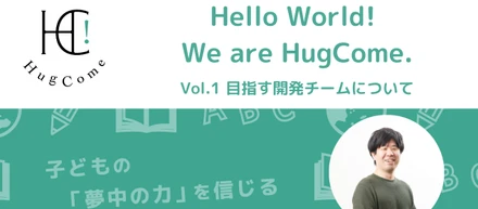 Hello World! We are HugCome. - Vol.1目指す開発チームについて -