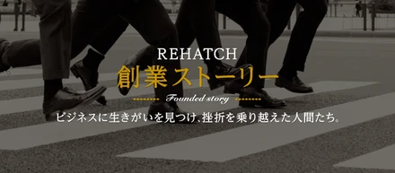 『REHATCH創業ストーリー』ビジネスに生きがいを見つけた挫折を乗り越えた人間たち
