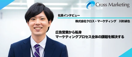 広告業界からマーケティングリサーチ業界へ。業界未経験の彼がクロス・マーケティングを選んだ理由。