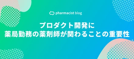 プロダクト開発に薬局勤務の薬剤師が関わることの重要性