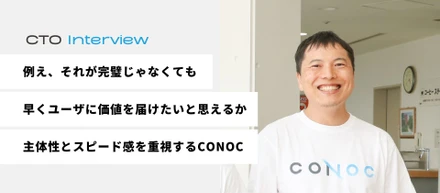 #社外CTOインタビュー「例え、それが完璧じゃなくても、早くユーザに価値を届けたいと思えるか」主体性とスピード感を重視するCONOCのエンジニアチーム