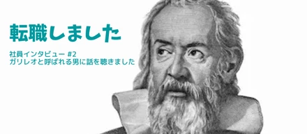 【社員インタビュー #2】ガリレオと呼ばれる男に話を聴きました