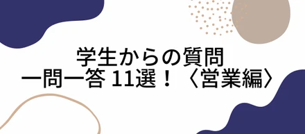 【学生の悩みお答えします】学生からの質問 一問一答 11選！〈営業編〉
