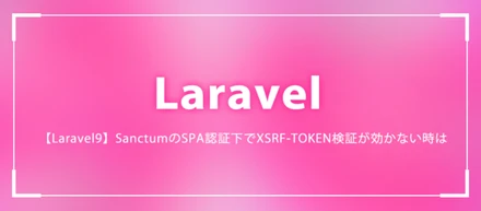 【Laravel9】SanctumのSPA認証下でXSRF-TOKEN検証が効かない時は