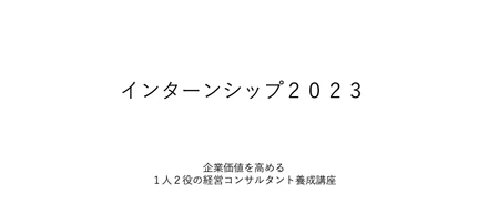 インターンシップ2023「企業価値を高める。1人2役の経営コンサルタント」