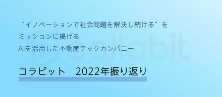 【”イノベーションで社会問題を解決し続ける”をミッションに掲げるAIを活用した不動産テックカンパニー】コラビットの2022年を振り返って
