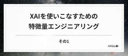 XAIを使いこなすための特徴量エンジニアリング その1