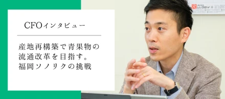 産地再構築で青果物の流通改革を目指す、福岡ソノリクの挑戦