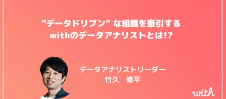 【ユーザーへの直接貢献を実現する】 | ”データドリブン” な組織を牽引するwithのデータアナリストとは