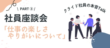 【座談会】年齢・勤務年数・事業部が異なるメンバーでカジュアルトーク！～Part3：仕事の楽しさ・やりがいについて～【株式会社クライド】