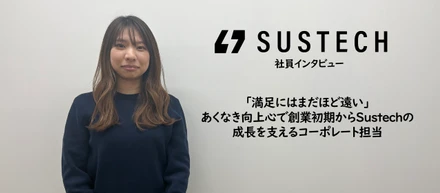 「満足にはまだほど遠い」　あくなき向上心で創業初期からSustechの成長を支えるコーポレート担当