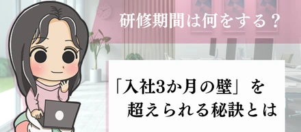研修期間は何をする？「入社3か月の壁」を超えられる秘訣とは