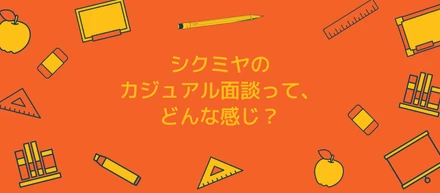 シクミヤのカジュアル面談って、どんな感じ？
