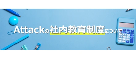 Attackの社内教育制度について