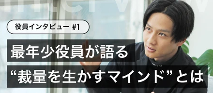 【役員インタビュー#1】最年少役員に抜擢！入社5年目・27歳の若さで掴んだ“裁量を生かすマインド”とは？