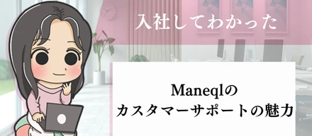 入社してわかったManeqlのカスタマーサポートの魅力