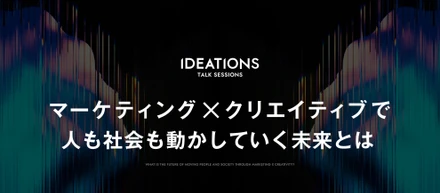 マーケティング×クリエイティブで人も社会も動かしていく未来とは｜IDEATIONSイベントレポート