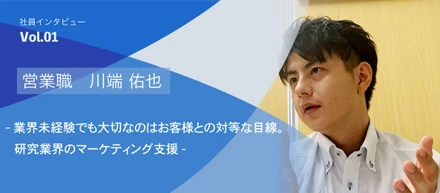 社員インタビューVol.01　業界未経験でも大切なのはお客様との対等な目線。研究業界のマーケティング支援｜営業職　川端 佑也