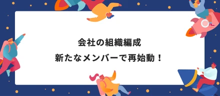 会社の組織編成　新たなメンバーで再始動！