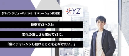 ＿＿変化の激しさも求めてYZに入社、チャレンジし続けることを常に心がけたい。オペレーション統括室【YZインタビュー】vol.14