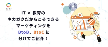 今の教育に課題を感じている方必見！IT × 教育のキカガクだからこそできるマーケティングを BtoB、BtoC に分けてご紹介！