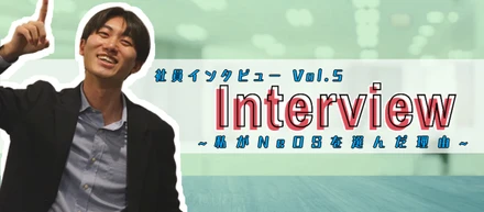 社員インタビューvol.2：私がNeOSを選んだ理由。