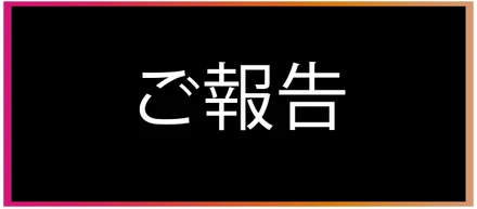 皆さまにご報告がございます。