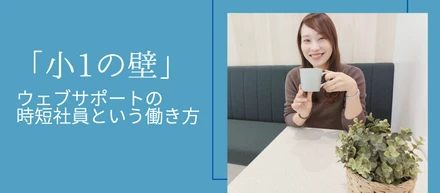 「小1の壁」の不安が解消！ウェブサポートの時短社員という働き方