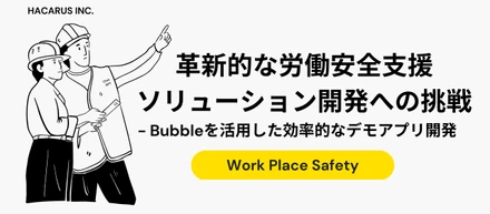 革新的な労働安全支援ソリューション開発への挑戦 - Bubbleを活用した効率的なデモアプリ開発  ※この記事はChatGPTが書きました