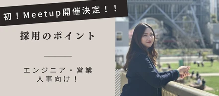 【エンジニア・営業・人事向け！弊社の採用ポイント】～初Meetup開催のご案内～