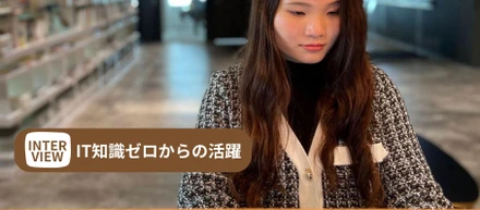 【IT知識ゼロからの活躍】視座を高め、他社にないスピード感で成長を遂げる若手社員を直撃！