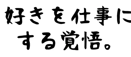 好きを仕事にする覚悟。