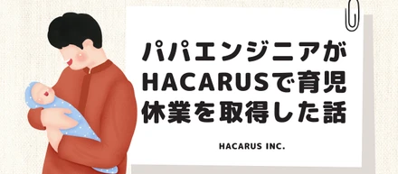 パパエンジニアがHACARUSで育児休業を取得した話【育休体験記】
