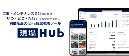 工事・メンテナンス会社のための、「いつ・どこ・だれ」でも仕事ができて、利益を最大化する経営戦略ツール「現場Hub」の提供を開始。