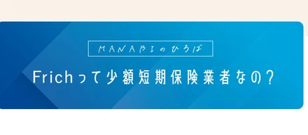 【コラム】Frichって少額短期保険業者なの？