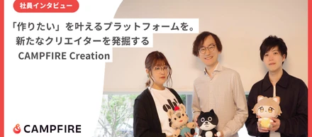 「作りたい」を叶えるプラットフォームを。　　　新たなクリエイターを発掘するCAMPFIRECreationチームインタビュー