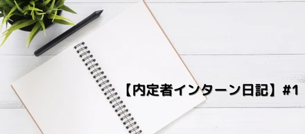 【内定者インターン日記】 #1　百聞は一見に如かず！入社して知ったカイシャの姿