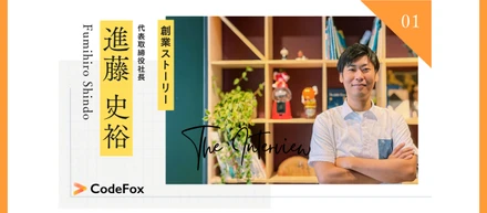 CodeFox創業ストーリー（Vol.1）代表進藤の学生時代から大手に新卒入社、そしてスタートアップへ転職まで――