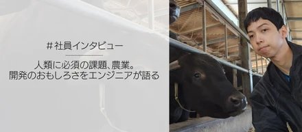 人類に必須の課題、農業。そのソリューションを、ゼロから開発する面白さをエンジニアが語る。