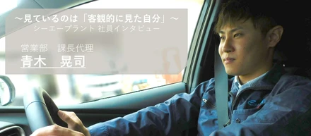 見ているのは「客観的に見た自分」。シーエープラントのほぼすべてを経験した営業課長代理へインタビューしました！