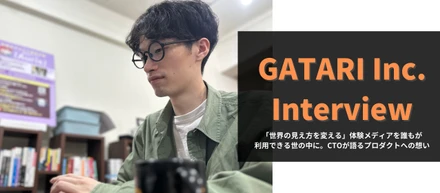 「世界の見え方を変える」体験メディアを誰もが利用できる世の中に。CTOが語るプロダクトへの想い／GATARIインタビュー