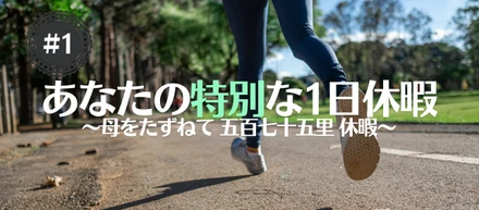 【あなたの特別な1日休暇 #1】母をたずねて575里休暇